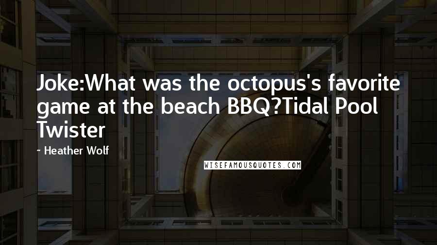 Heather Wolf Quotes: Joke:What was the octopus's favorite game at the beach BBQ?Tidal Pool Twister