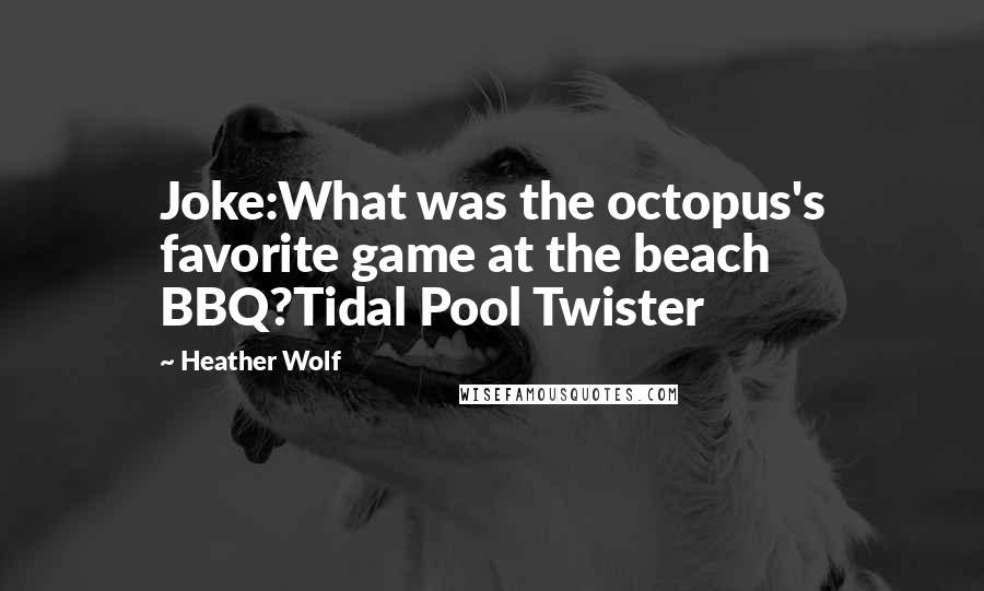 Heather Wolf Quotes: Joke:What was the octopus's favorite game at the beach BBQ?Tidal Pool Twister