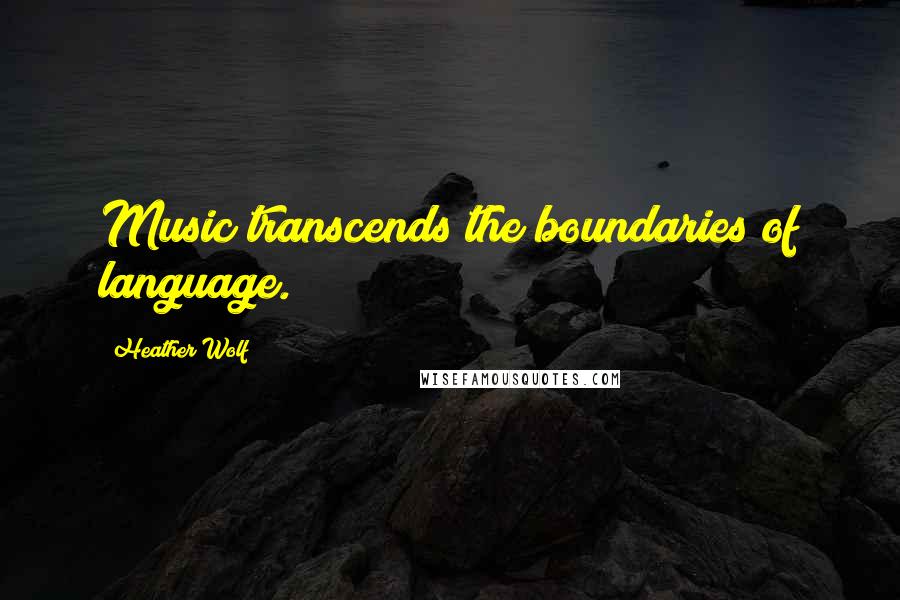 Heather Wolf Quotes: Music transcends the boundaries of language.