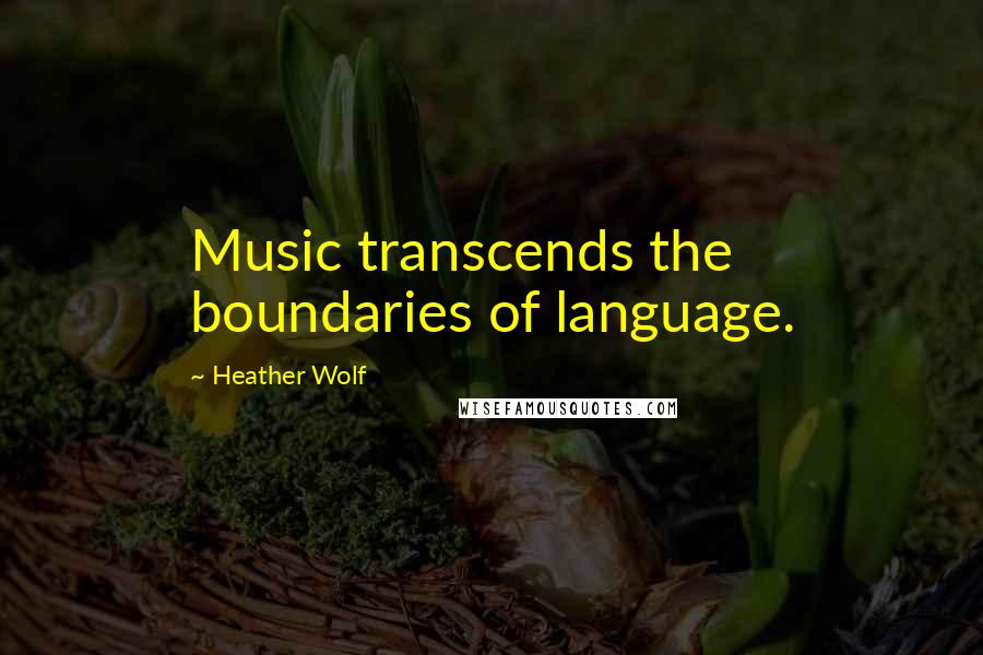 Heather Wolf Quotes: Music transcends the boundaries of language.