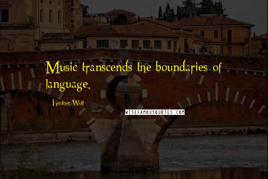 Heather Wolf Quotes: Music transcends the boundaries of language.