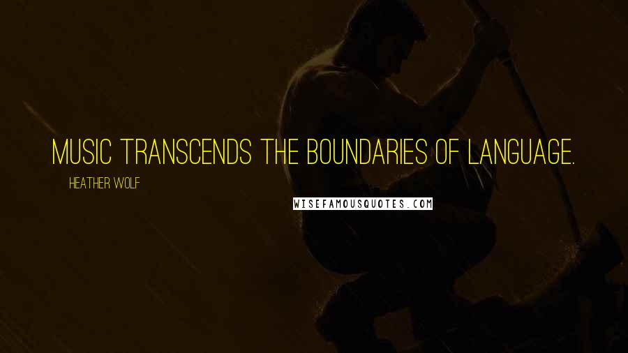 Heather Wolf Quotes: Music transcends the boundaries of language.