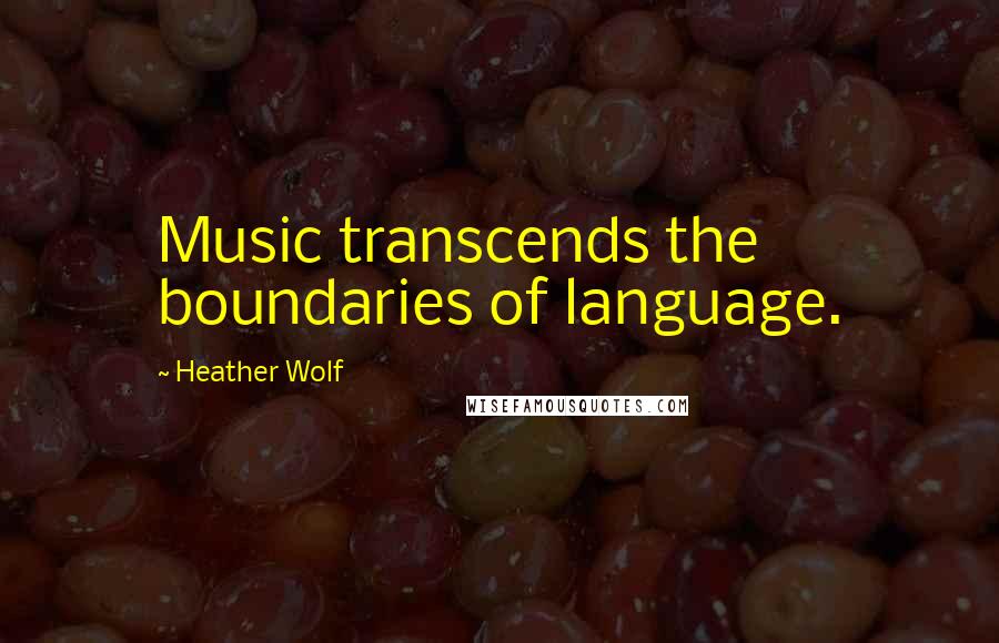 Heather Wolf Quotes: Music transcends the boundaries of language.