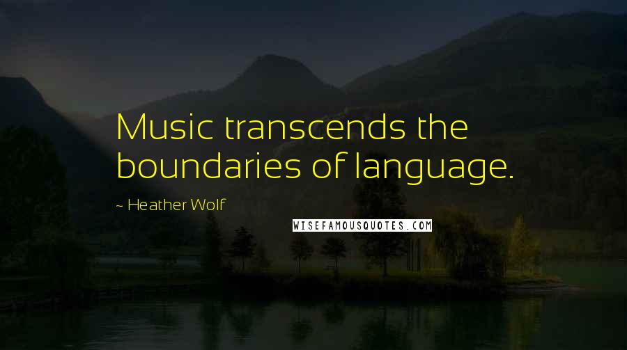 Heather Wolf Quotes: Music transcends the boundaries of language.