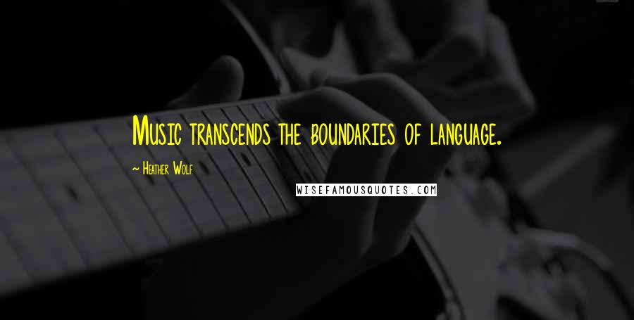 Heather Wolf Quotes: Music transcends the boundaries of language.