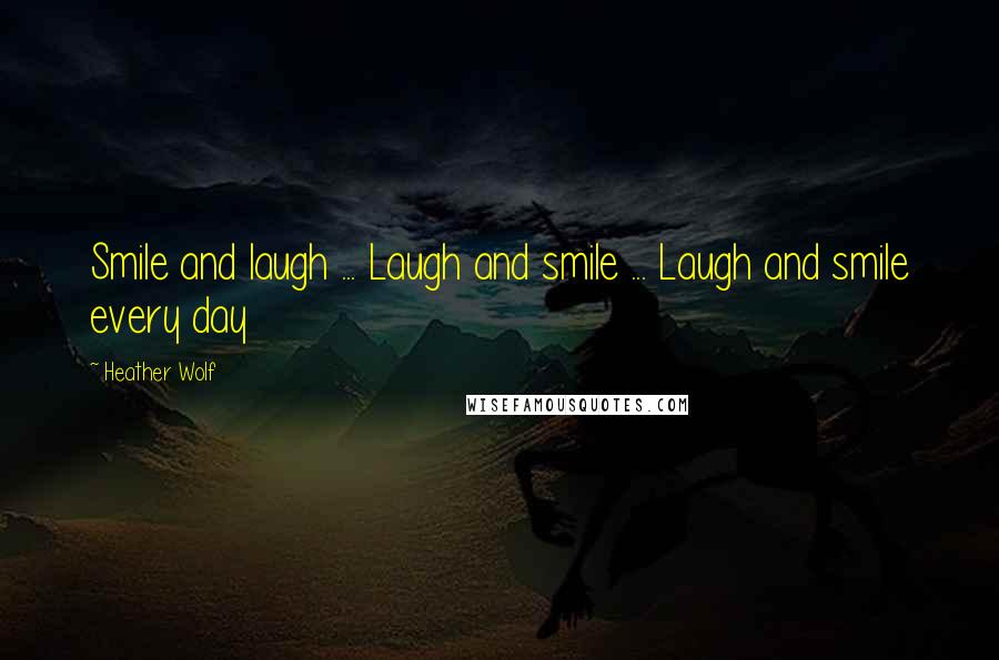 Heather Wolf Quotes: Smile and laugh ... Laugh and smile ... Laugh and smile every day