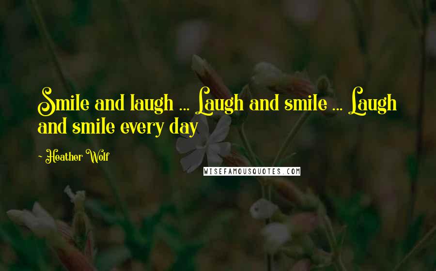 Heather Wolf Quotes: Smile and laugh ... Laugh and smile ... Laugh and smile every day
