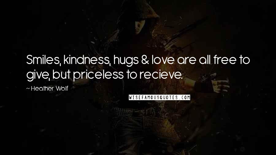 Heather Wolf Quotes: Smiles, kindness, hugs & love are all free to give, but priceless to recieve.