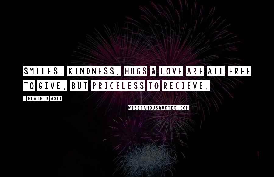 Heather Wolf Quotes: Smiles, kindness, hugs & love are all free to give, but priceless to recieve.