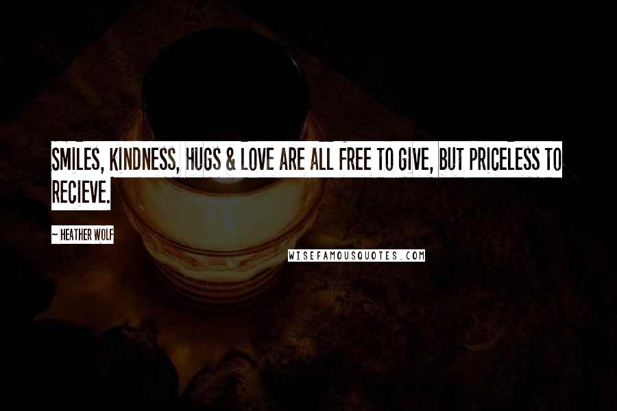 Heather Wolf Quotes: Smiles, kindness, hugs & love are all free to give, but priceless to recieve.