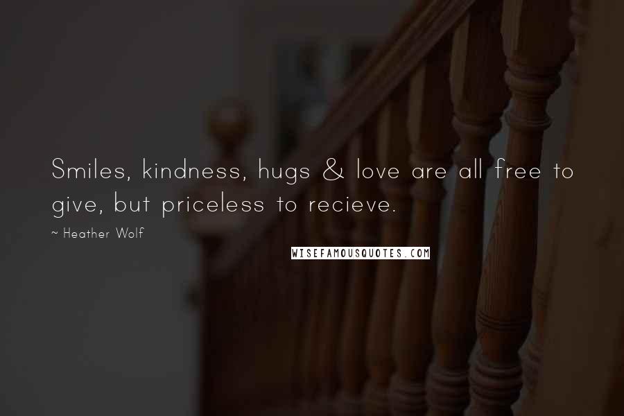 Heather Wolf Quotes: Smiles, kindness, hugs & love are all free to give, but priceless to recieve.