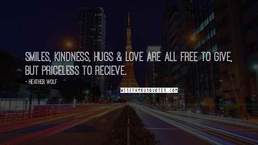 Heather Wolf Quotes: Smiles, kindness, hugs & love are all free to give, but priceless to recieve.