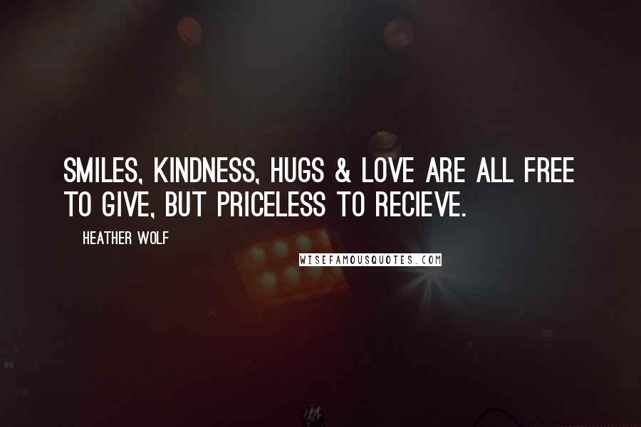 Heather Wolf Quotes: Smiles, kindness, hugs & love are all free to give, but priceless to recieve.