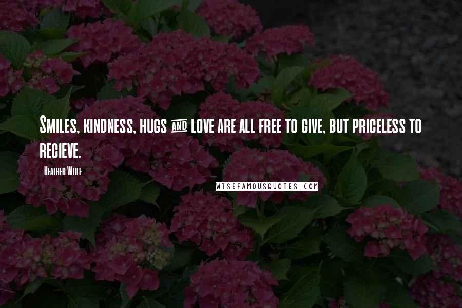 Heather Wolf Quotes: Smiles, kindness, hugs & love are all free to give, but priceless to recieve.