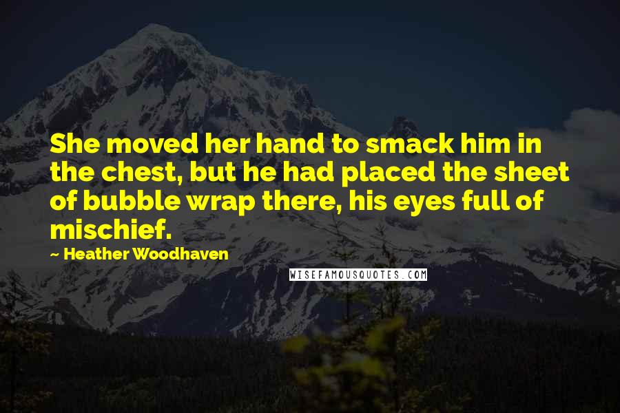 Heather Woodhaven Quotes: She moved her hand to smack him in the chest, but he had placed the sheet of bubble wrap there, his eyes full of mischief.