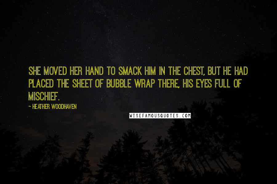 Heather Woodhaven Quotes: She moved her hand to smack him in the chest, but he had placed the sheet of bubble wrap there, his eyes full of mischief.