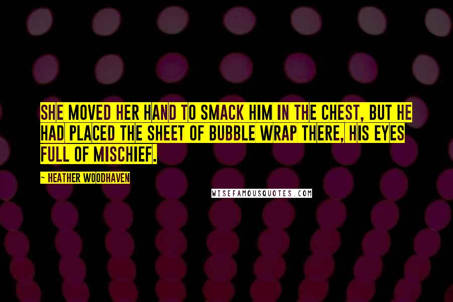 Heather Woodhaven Quotes: She moved her hand to smack him in the chest, but he had placed the sheet of bubble wrap there, his eyes full of mischief.