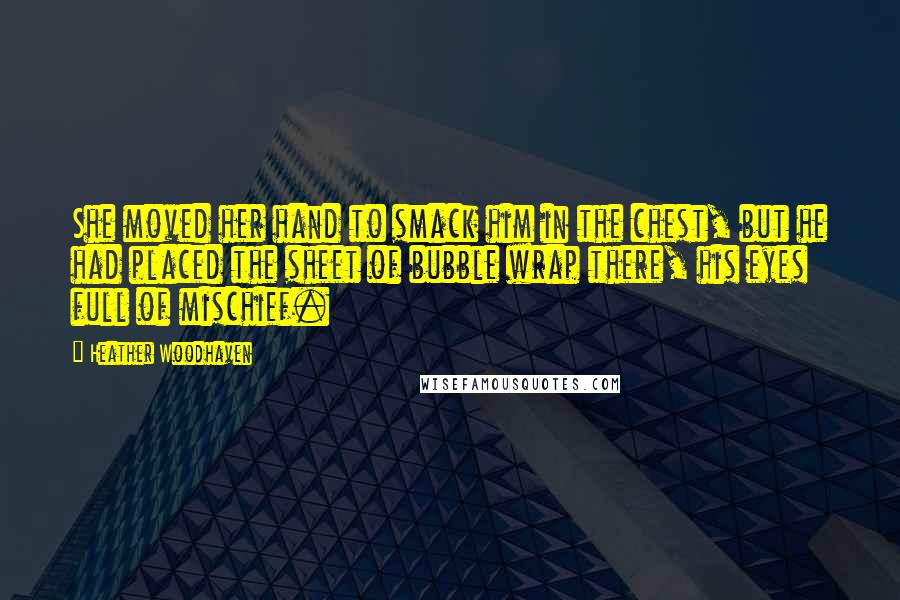 Heather Woodhaven Quotes: She moved her hand to smack him in the chest, but he had placed the sheet of bubble wrap there, his eyes full of mischief.