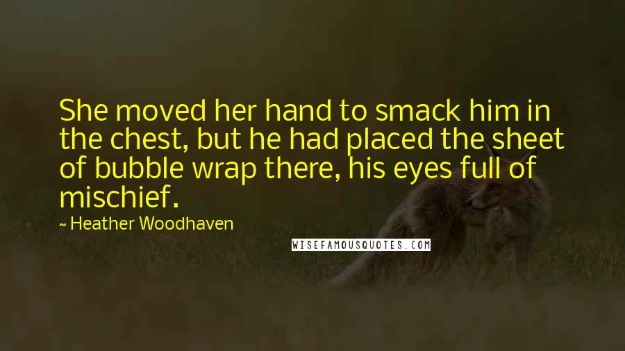 Heather Woodhaven Quotes: She moved her hand to smack him in the chest, but he had placed the sheet of bubble wrap there, his eyes full of mischief.