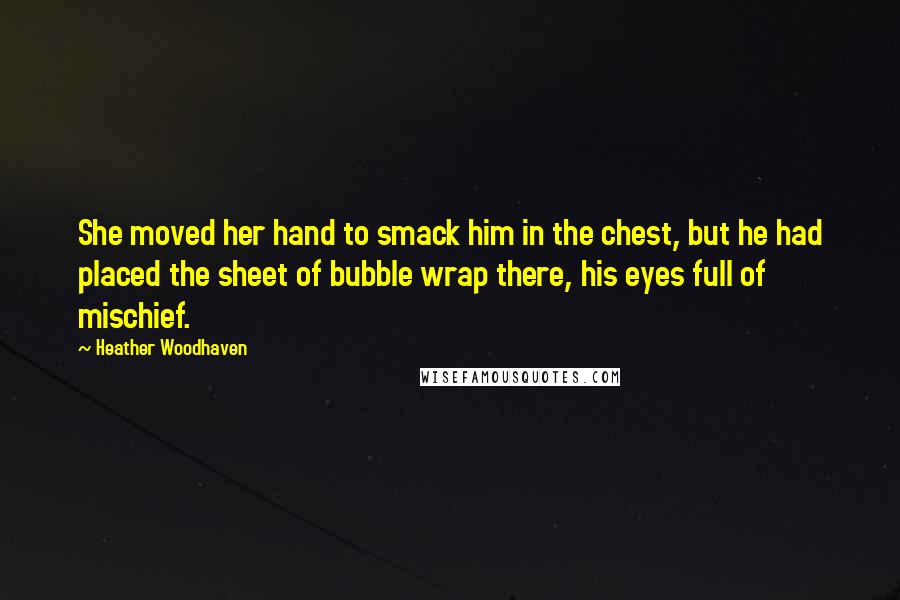 Heather Woodhaven Quotes: She moved her hand to smack him in the chest, but he had placed the sheet of bubble wrap there, his eyes full of mischief.