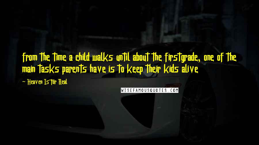 Heaven Is For Real Quotes: from the time a child walks until about the firstgrade, one of the main tasks parents have is to keep their kids alive