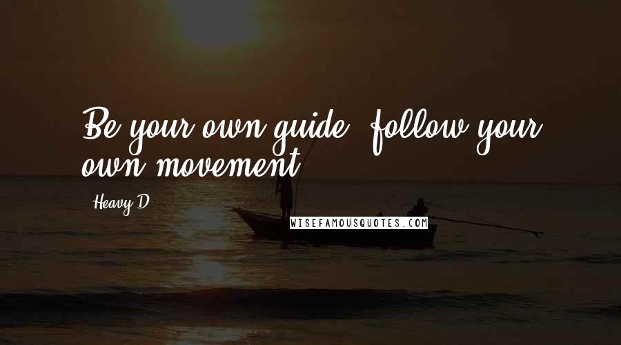 Heavy D Quotes: Be your own guide, follow your own movement.