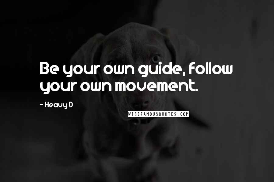 Heavy D Quotes: Be your own guide, follow your own movement.