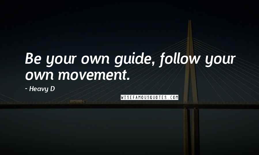 Heavy D Quotes: Be your own guide, follow your own movement.