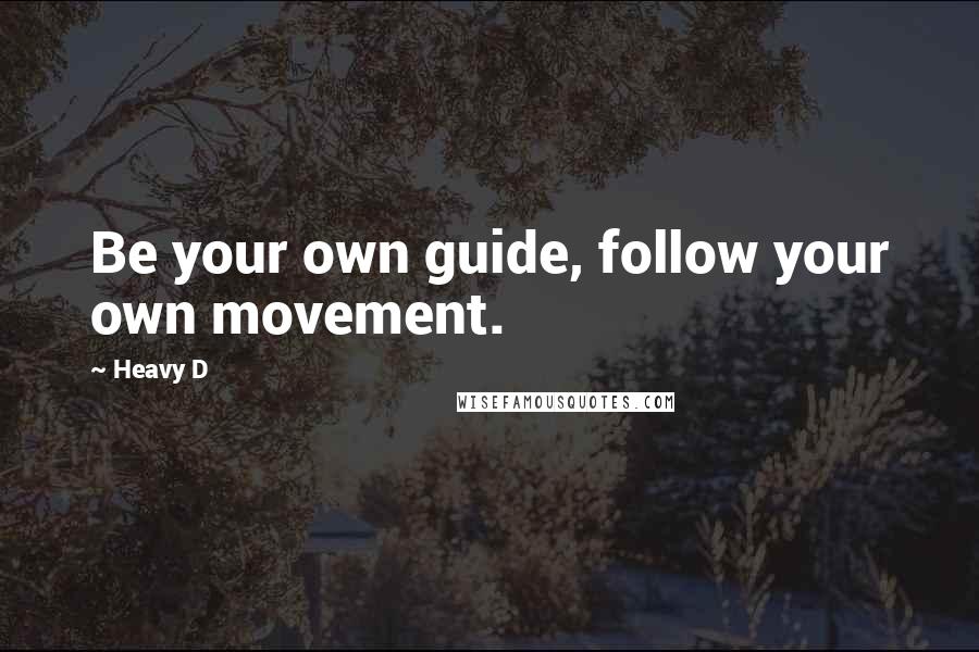 Heavy D Quotes: Be your own guide, follow your own movement.