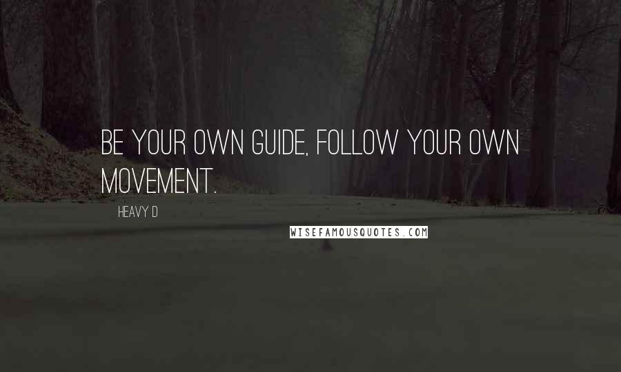 Heavy D Quotes: Be your own guide, follow your own movement.