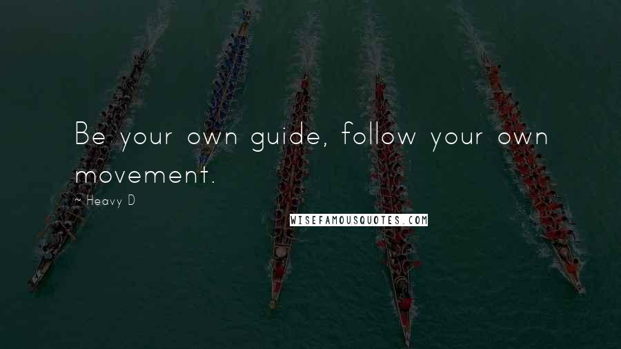 Heavy D Quotes: Be your own guide, follow your own movement.