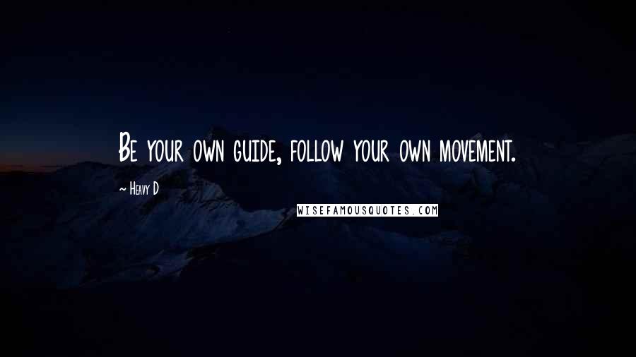 Heavy D Quotes: Be your own guide, follow your own movement.