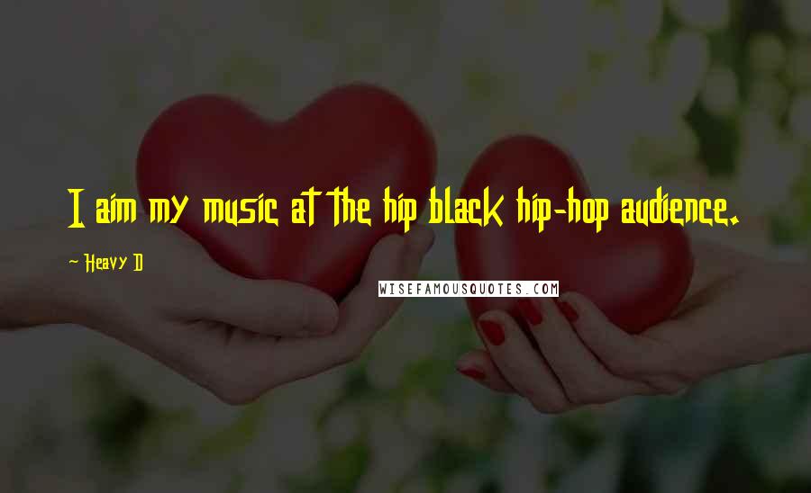 Heavy D Quotes: I aim my music at the hip black hip-hop audience.