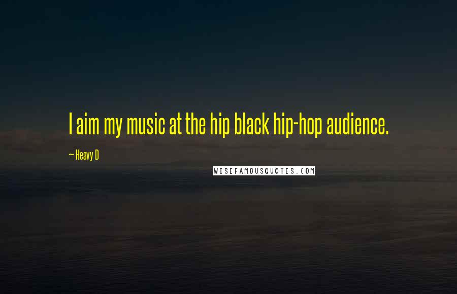 Heavy D Quotes: I aim my music at the hip black hip-hop audience.