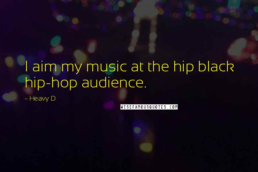 Heavy D Quotes: I aim my music at the hip black hip-hop audience.