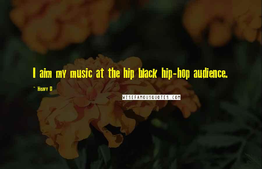 Heavy D Quotes: I aim my music at the hip black hip-hop audience.