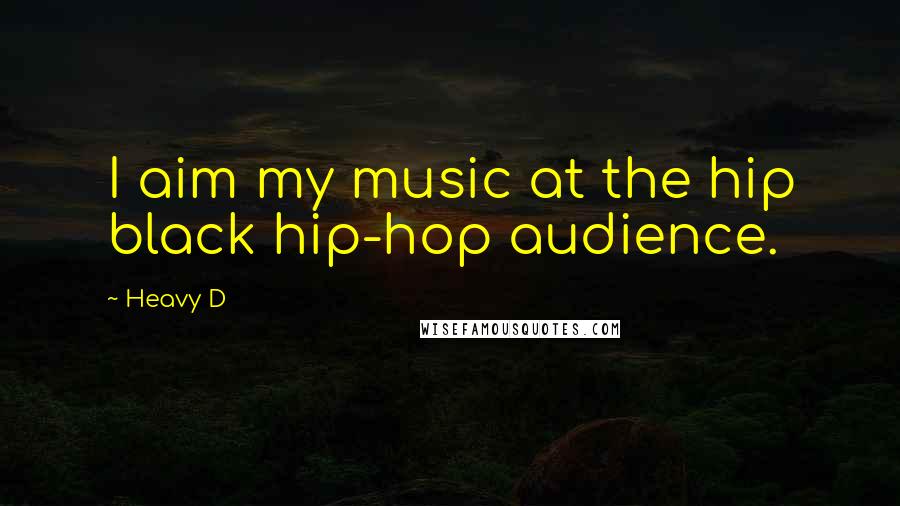 Heavy D Quotes: I aim my music at the hip black hip-hop audience.