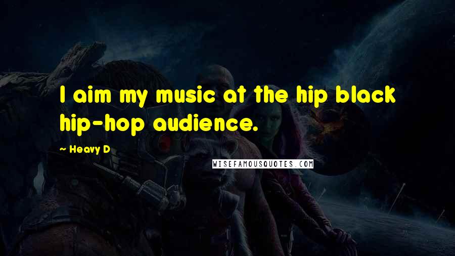 Heavy D Quotes: I aim my music at the hip black hip-hop audience.