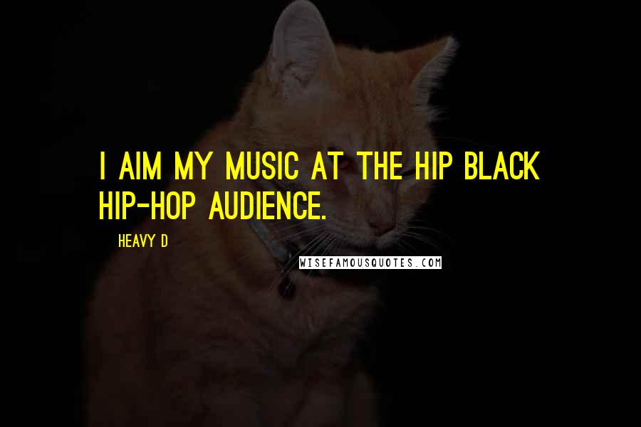 Heavy D Quotes: I aim my music at the hip black hip-hop audience.