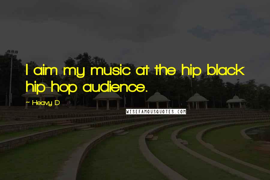 Heavy D Quotes: I aim my music at the hip black hip-hop audience.