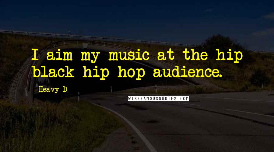 Heavy D Quotes: I aim my music at the hip black hip-hop audience.