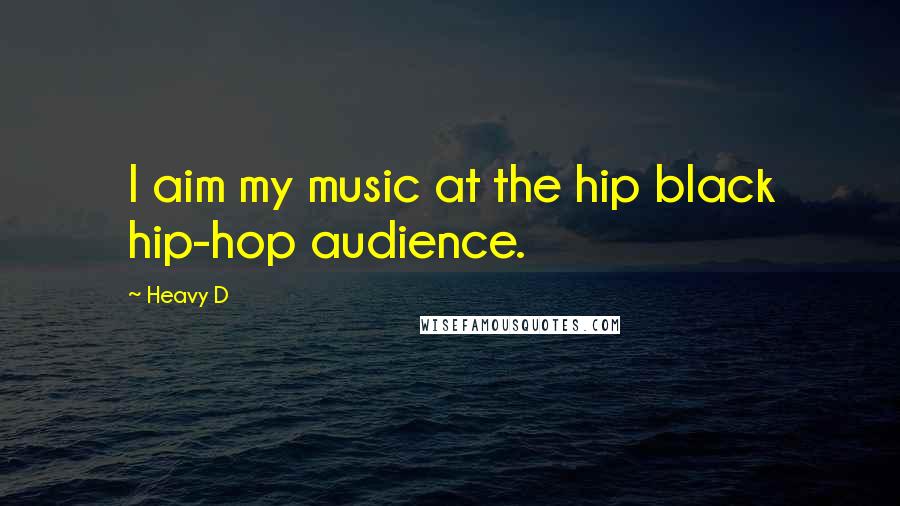 Heavy D Quotes: I aim my music at the hip black hip-hop audience.