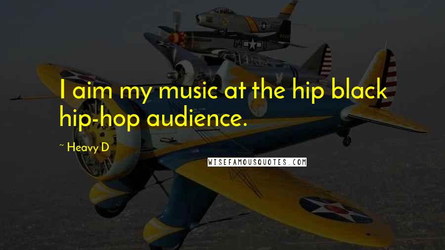 Heavy D Quotes: I aim my music at the hip black hip-hop audience.