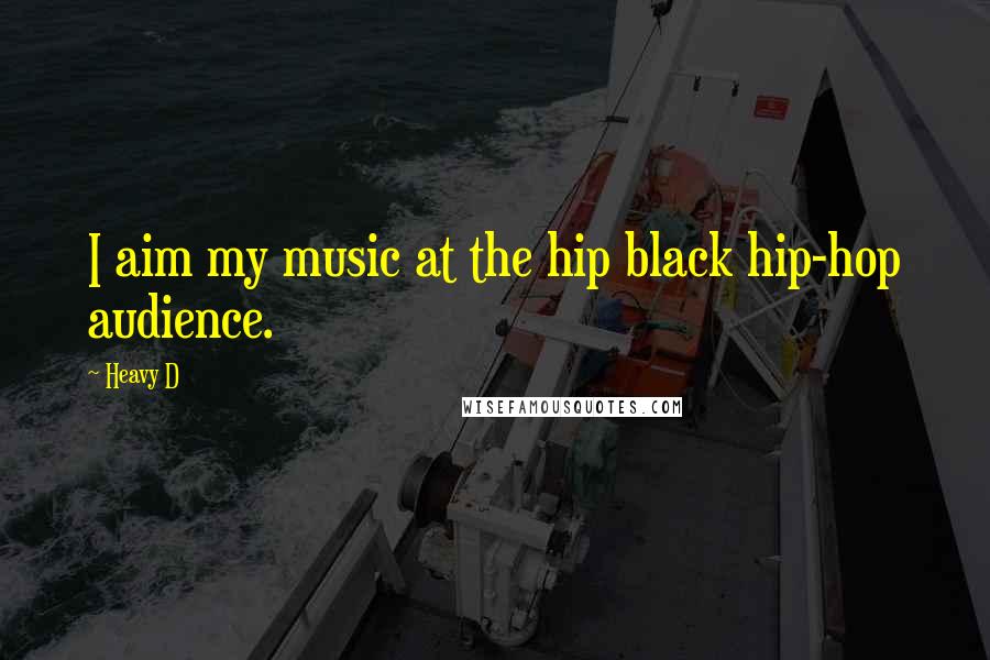 Heavy D Quotes: I aim my music at the hip black hip-hop audience.