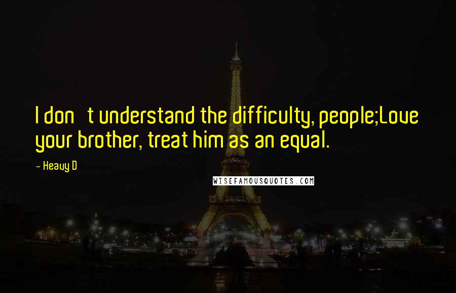 Heavy D Quotes: I don't understand the difficulty, people;Love your brother, treat him as an equal.