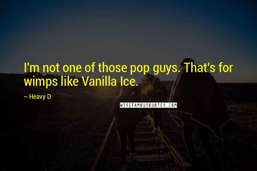 Heavy D Quotes: I'm not one of those pop guys. That's for wimps like Vanilla Ice.