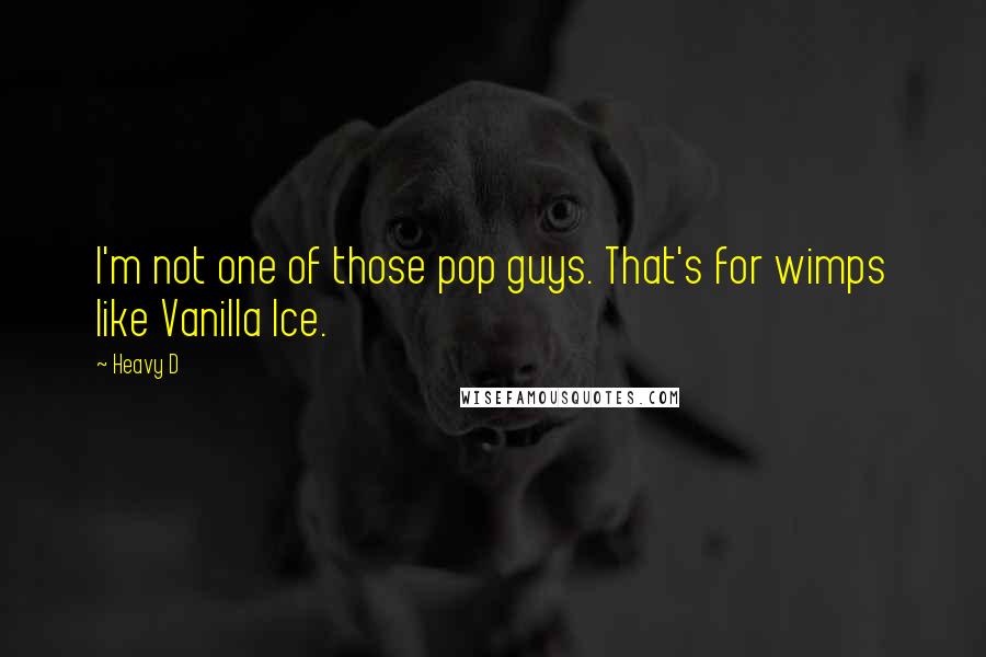 Heavy D Quotes: I'm not one of those pop guys. That's for wimps like Vanilla Ice.