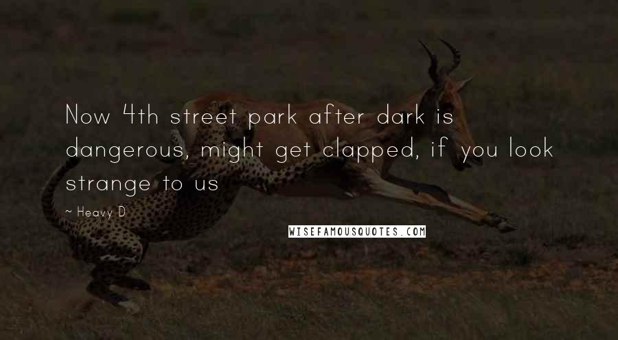 Heavy D Quotes: Now 4th street park after dark is dangerous, might get clapped, if you look strange to us