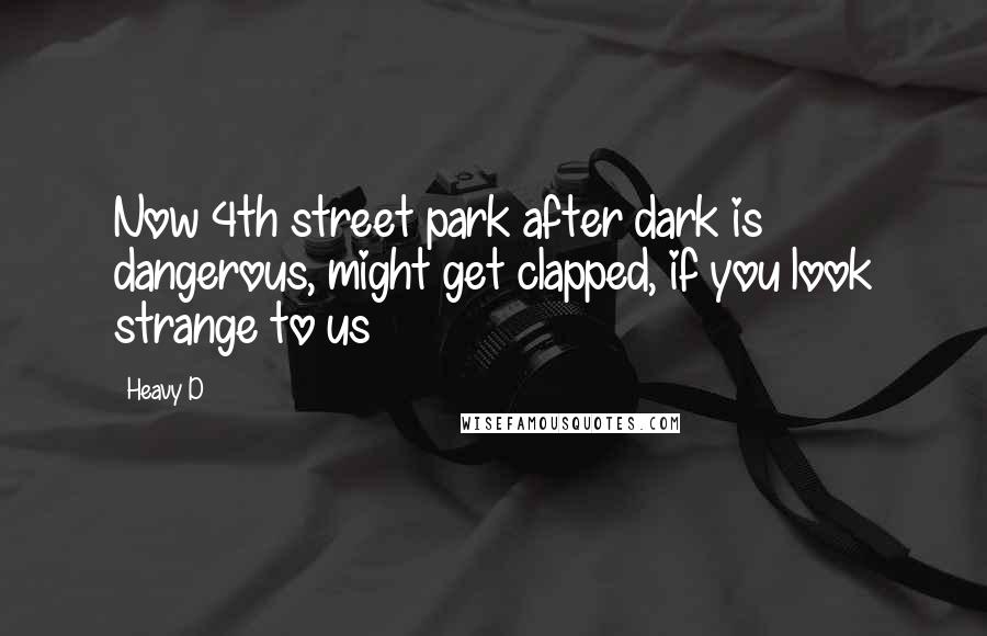 Heavy D Quotes: Now 4th street park after dark is dangerous, might get clapped, if you look strange to us