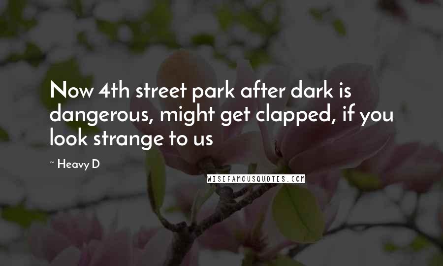 Heavy D Quotes: Now 4th street park after dark is dangerous, might get clapped, if you look strange to us